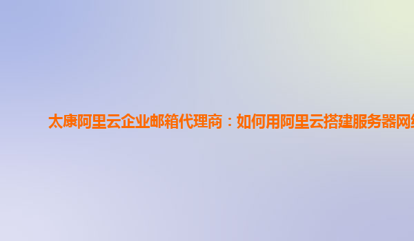 太康阿里云企业邮箱代理商：如何用阿里云搭建服务器网络