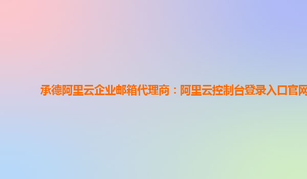 承德阿里云企业邮箱代理商：阿里云控制台登录入口官网