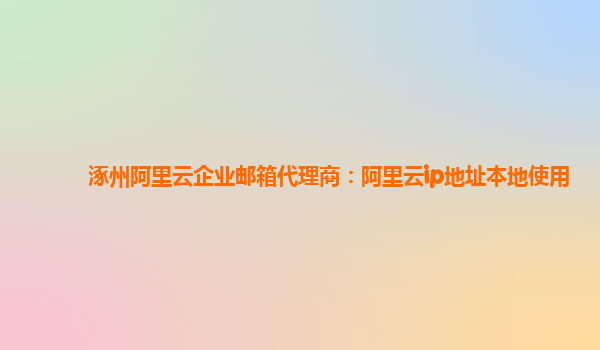 涿州阿里云企业邮箱代理商：阿里云ip地址本地使用