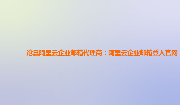 沧县阿里云企业邮箱代理商：阿里云企业邮箱登入官网