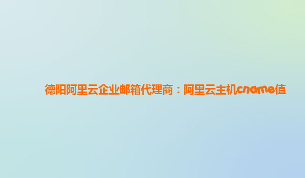 德阳阿里云企业邮箱代理商：阿里云主机cname值