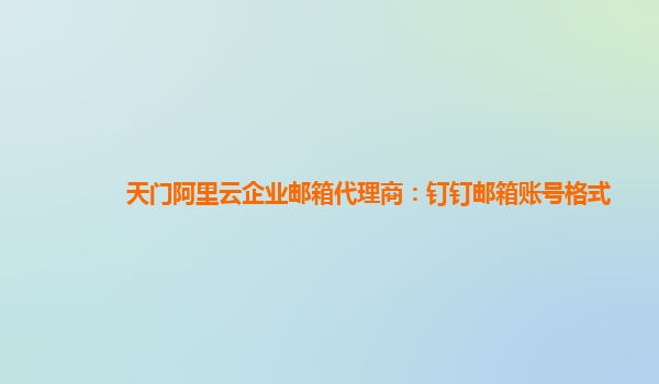 天门阿里云企业邮箱代理商：钉钉邮箱账号格式