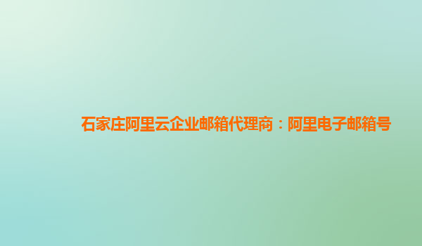 石家庄阿里云企业邮箱代理商：阿里电子邮箱号