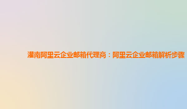 灌南阿里云企业邮箱代理商：阿里云企业邮箱解析步骤