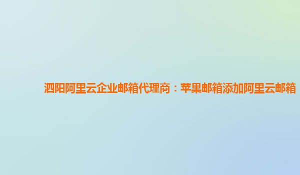 泗阳阿里云企业邮箱代理商：苹果邮箱添加阿里云邮箱