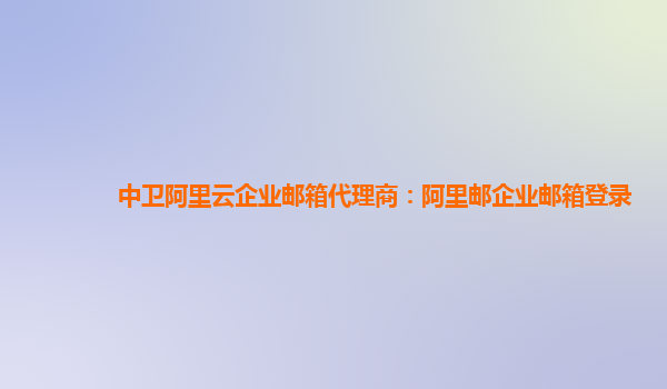 中卫阿里云企业邮箱代理商：阿里邮企业邮箱登录