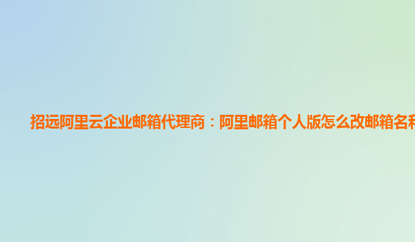 招远阿里云企业邮箱代理商：阿里邮箱个人版怎么改邮箱名和密码