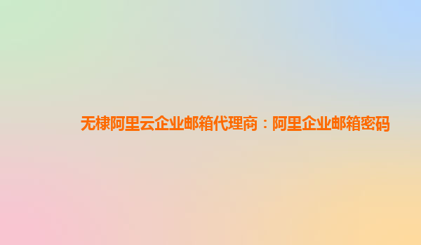 无棣阿里云企业邮箱代理商：阿里企业邮箱密码