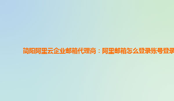 简阳阿里云企业邮箱代理商：阿里邮箱怎么登录账号登录