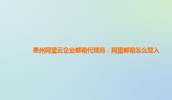 惠州阿里云企业邮箱代理商：阿里邮箱怎么登入