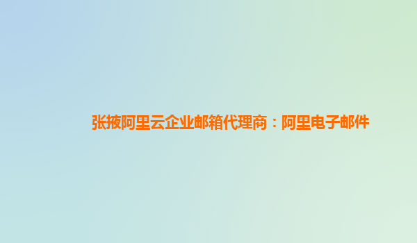 张掖阿里云企业邮箱代理商：阿里电子邮件