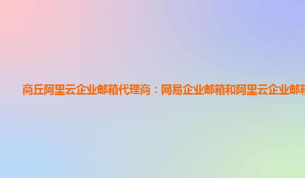 商丘阿里云企业邮箱代理商：网易企业邮箱和阿里云企业邮箱论坛