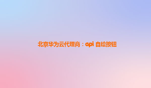 北京华为云代理商：api 自绘按钮