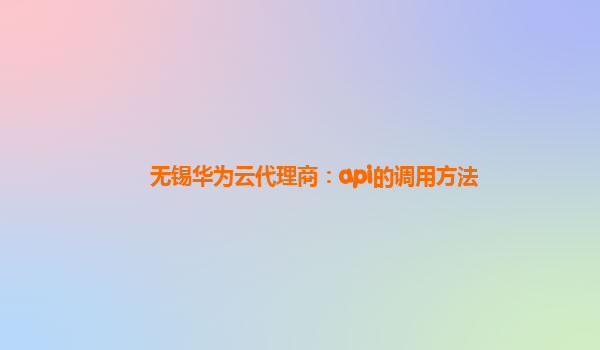 无锡华为云代理商：api的调用方法