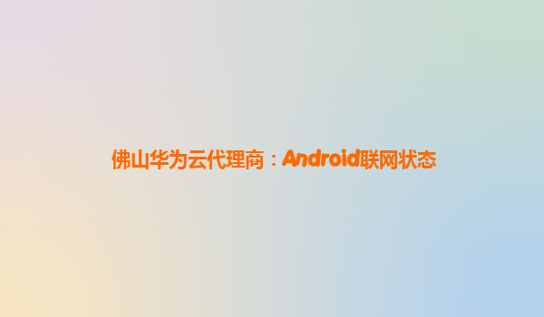 佛山华为云代理商：Android联网状态