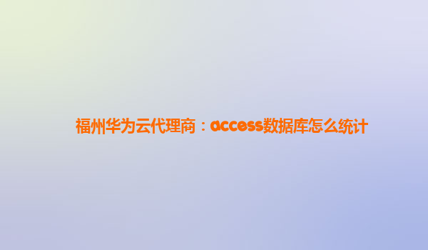 福州华为云代理商：access数据库怎么统计