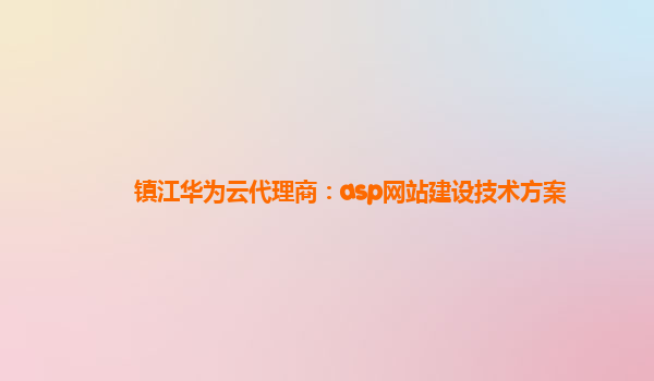 镇江华为云代理商：asp网站建设技术方案