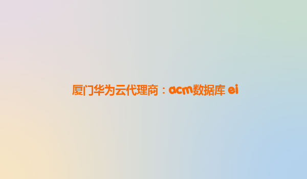 厦门华为云代理商：acm数据库 ei