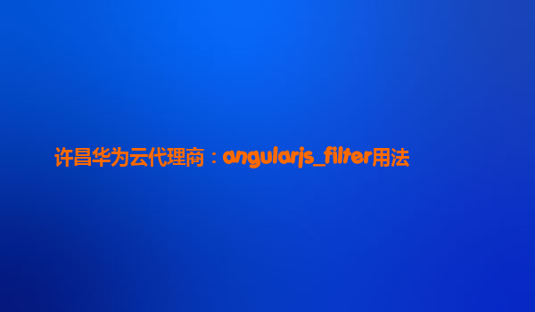 许昌华为云代理商：angularjs_filter用法