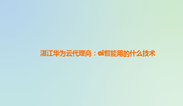 湛江华为云代理商：ai智能用的什么技术