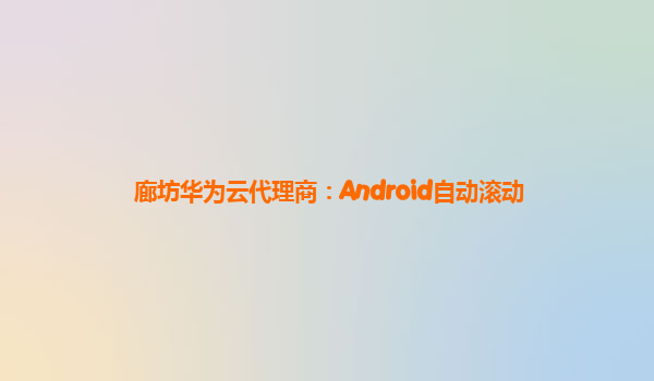 廊坊华为云代理商：Android自动滚动