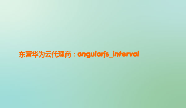 东营华为云代理商：angularjs_interval