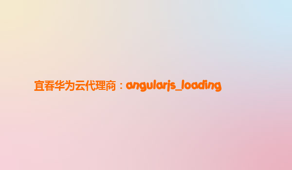 宜春华为云代理商：angularjs_loading