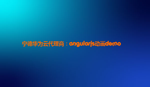 宁德华为云代理商：angularjs动画demo