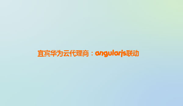 宜宾华为云代理商：angularjs联动