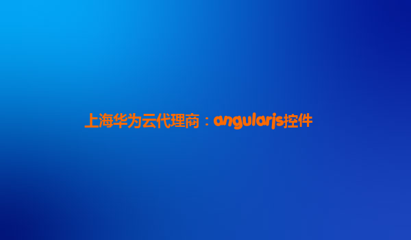 上海华为云代理商：angularjs控件