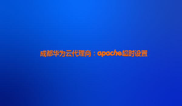 成都华为云代理商：apache超时设置