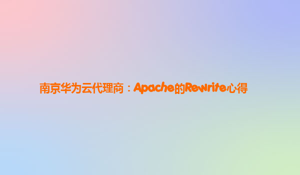 南京华为云代理商：Apache的Rewrite心得