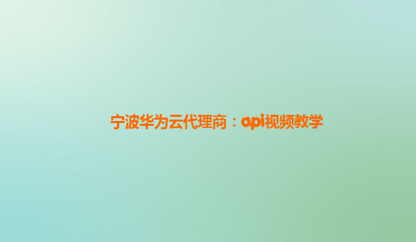 宁波华为云代理商：api视频教学