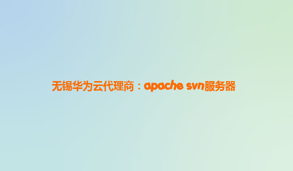 无锡华为云代理商：apache svn服务器