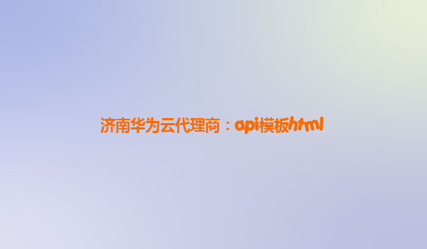 济南华为云代理商：api模板html