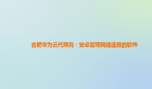 合肥华为云代理商：安卓管理网络连接的软件