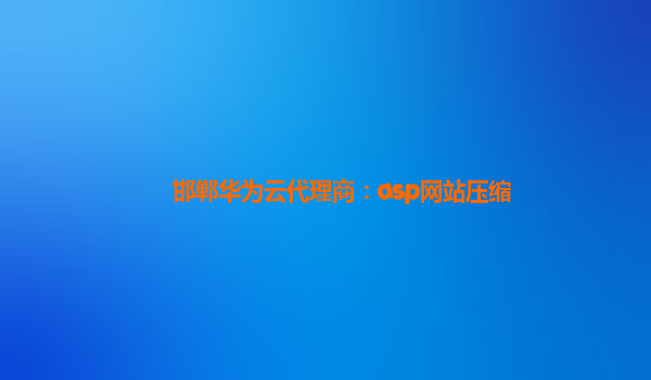 邯郸华为云代理商：asp网站压缩