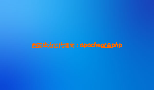 西安华为云代理商：apache配置php