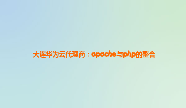 大连华为云代理商：apache与php的整合