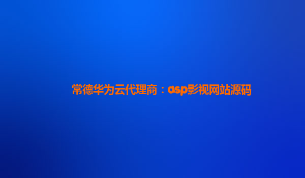 常德华为云代理商：asp影视网站源码