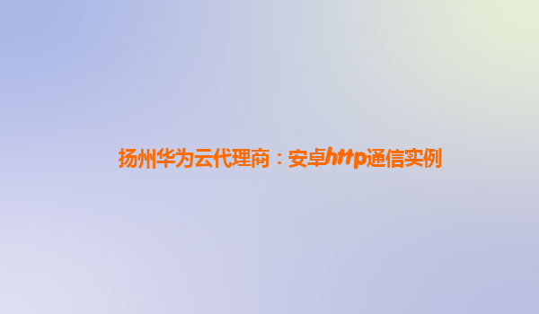 扬州华为云代理商：安卓http通信实例