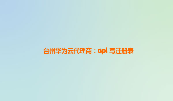 台州华为云代理商：api 写注册表