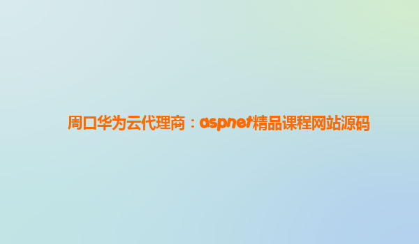 周口华为云代理商：aspnet精品课程网站源码