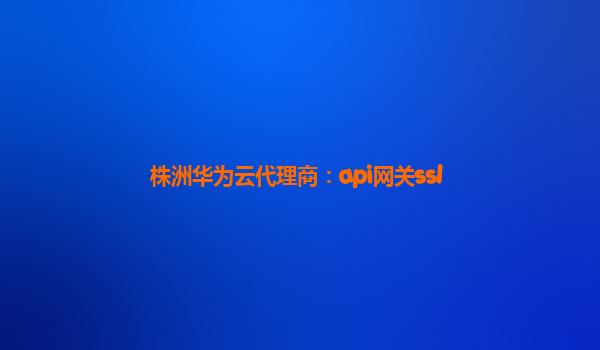 株洲华为云代理商：api网关ssl