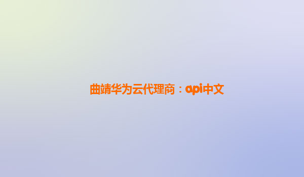 曲靖华为云代理商：api中文