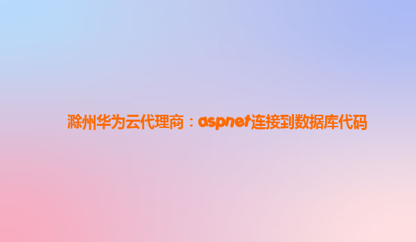 滁州华为云代理商：aspnet连接到数据库代码