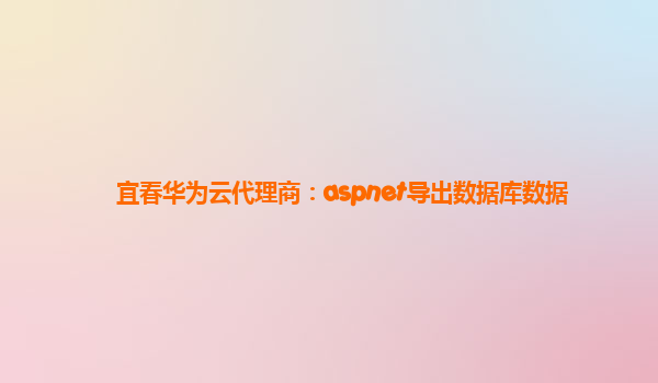 宜春华为云代理商：aspnet导出数据库数据