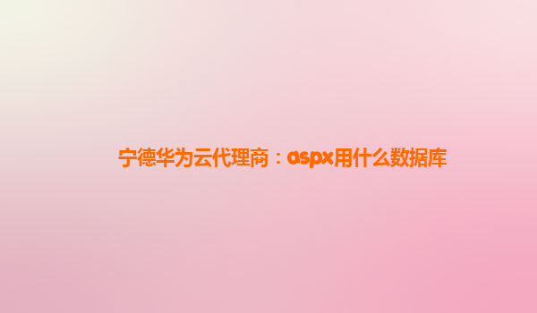 宁德华为云代理商：aspx用什么数据库