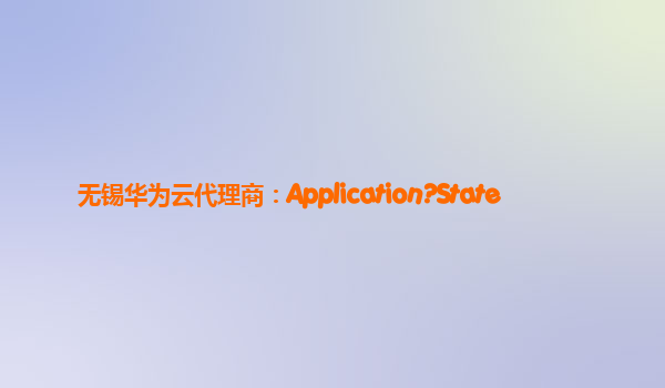 无锡华为云代理商：Application?State