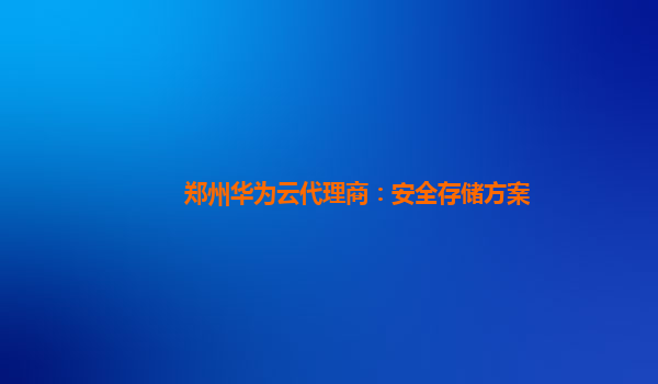 郑州华为云代理商：安全存储方案